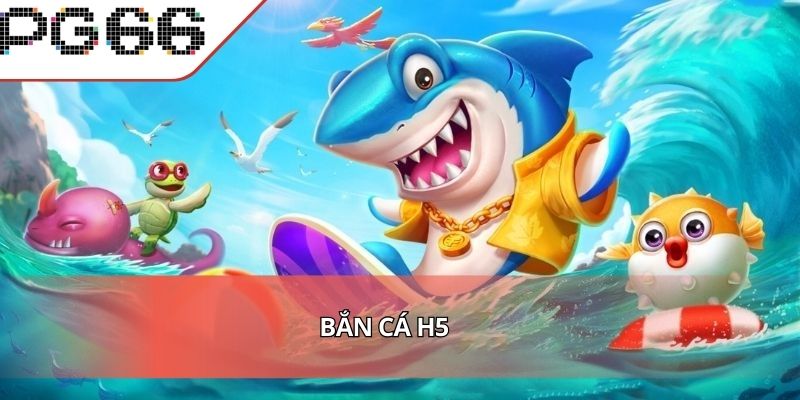 Bắn Cá H5 Trải Nghiệm Giải Trí Đỉnh Cao Online
