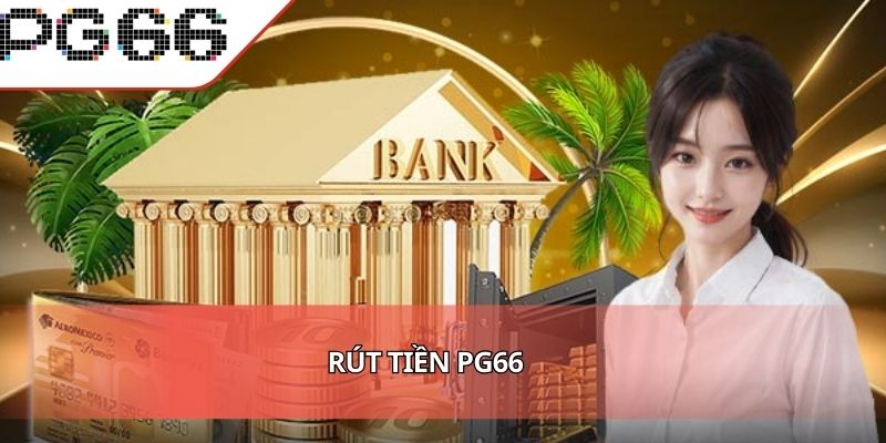 Rút Tiền PG66 Tiền - Thưởng Về Túi Bạn Chỉ Trong Một Phút